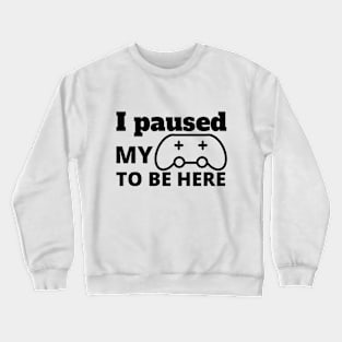 I PAUSED MY GAME TO BE HERE Crewneck Sweatshirt